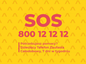 Grafika obrazkowa. Na żółtym tle napis SOS, a poniżej numer telefonu 800 12 12 12. Potrzebujesz pomocy? Dziecięcy Telefon Zaufania. Całodobowy, 7 dni w tygodniu.