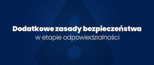 Grafika obrazkowa. Na granatowym tle napis o treści: Dodatkowe zasady bezpieczeństwa w etapie odpowiedzialności.