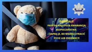 Grafika obrazkowa. Misiu w maseczce siedzi na tylnej kanapie auta w zapiętych pasach. W prawej części zdjęcia żółty napis o treści: Pamiętaj. Pasy są najlepszą gwarancją bezpieczeństwa. Zapnij je, bo możesz stracić życie lub zdrowie.
