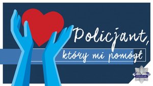 Grafika obrazkowa. Biały napis &quot; Policjant, który mi pomógł&quot; umieszczony na niebieskim tle. po lewej stronie napisu znajduje się trzymane w dłoniach serce.
